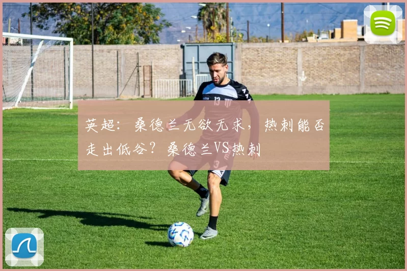 英超：桑德兰无欲无求，热刺能否走出低谷？桑德兰VS热刺