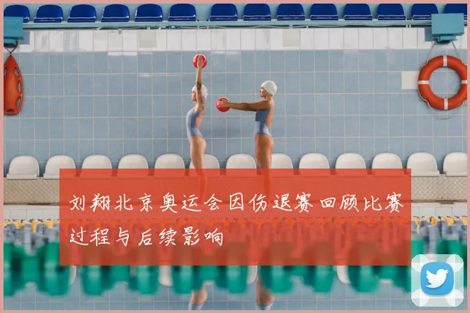 刘翔北京奥运会因伤退赛回顾比赛过程与后续影响
