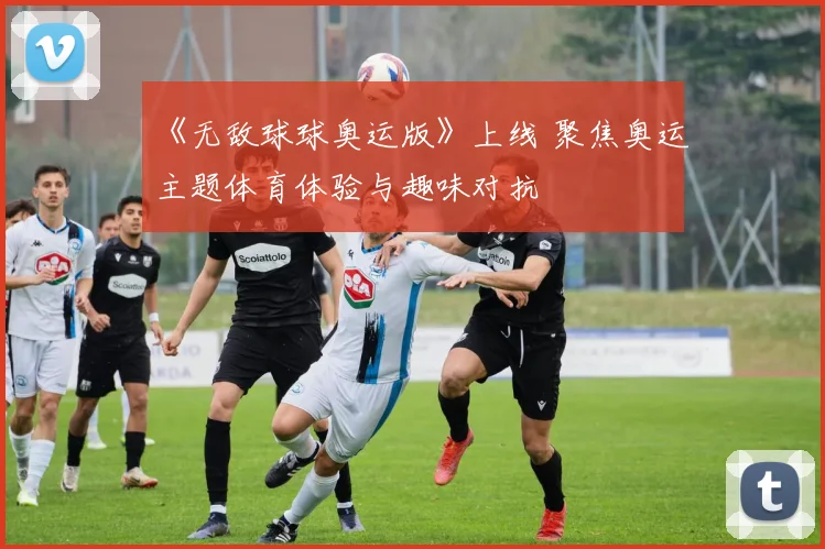 《无敌球球奥运版》上线 聚焦奥运主题体育体验与趣味对抗