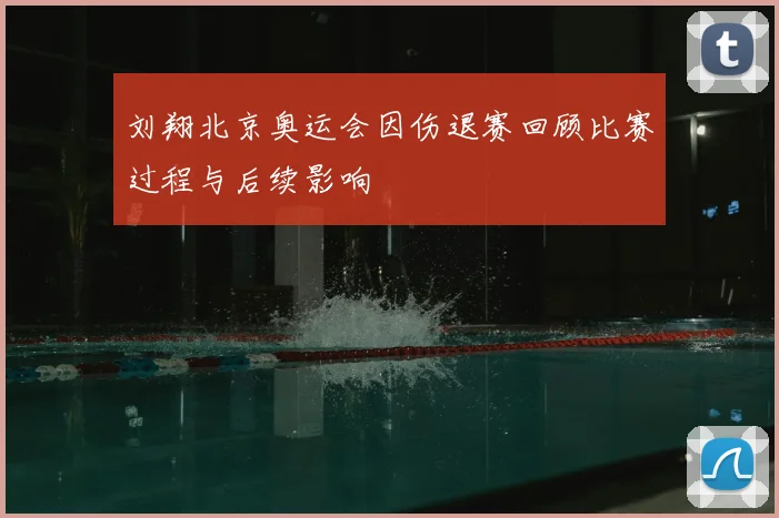 刘翔北京奥运会因伤退赛回顾比赛过程与后续影响