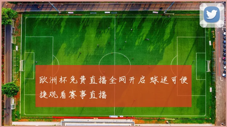 欧洲杯免费直播全网开启 球迷可便捷观看赛事直播