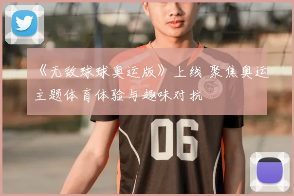 《无敌球球奥运版》上线 聚焦奥运主题体育体验与趣味对抗