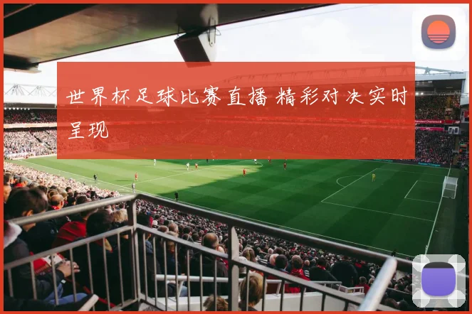 世界杯足球比赛直播 精彩对决实时呈现
