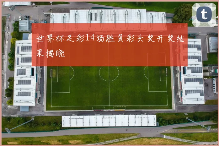 世界杯足彩14场胜负彩头奖开奖结果揭晓