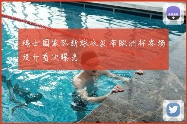 瑞士国家队新球衣发布欧洲杯客场设计首次曝光
