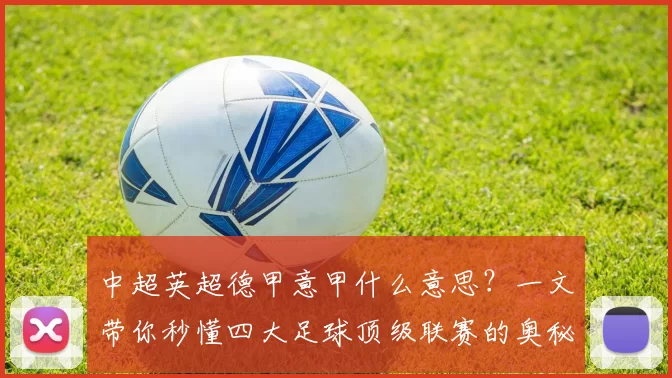 中超英超德甲意甲什么意思？一文带你秒懂四大足球顶级联赛的奥秘