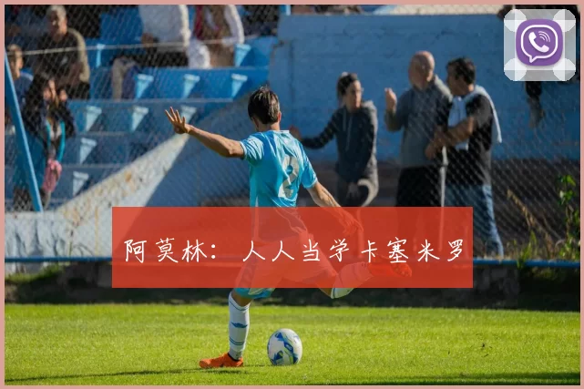 阿莫林：人人当学卡塞米罗