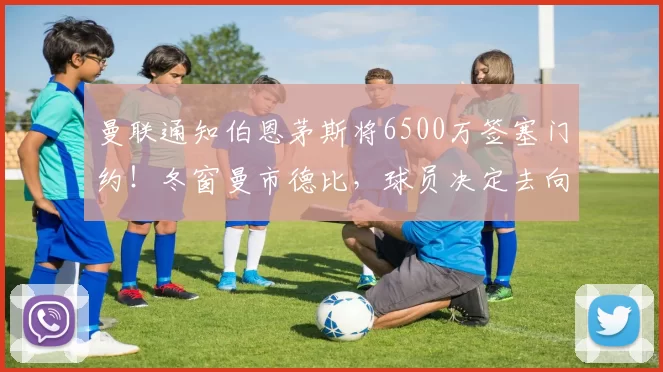 曼联通知伯恩茅斯将6500万签塞门约！冬窗曼市德比，球员决定去向