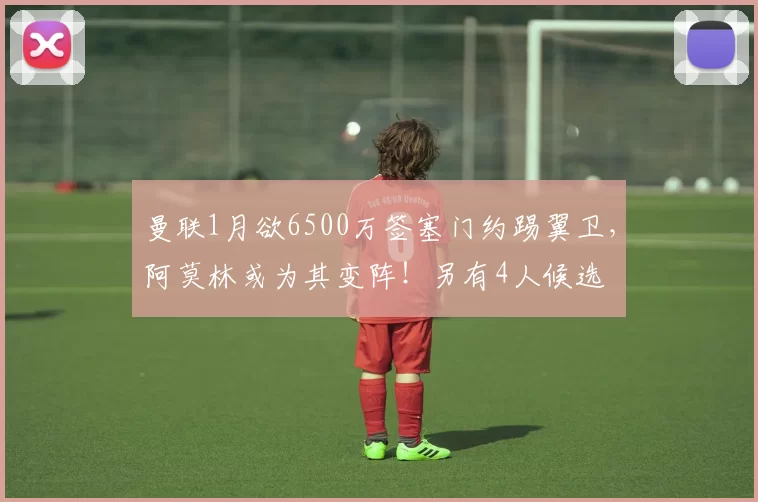 曼联1月欲6500万签塞门约踢翼卫，阿莫林或为其变阵！另有4人候选