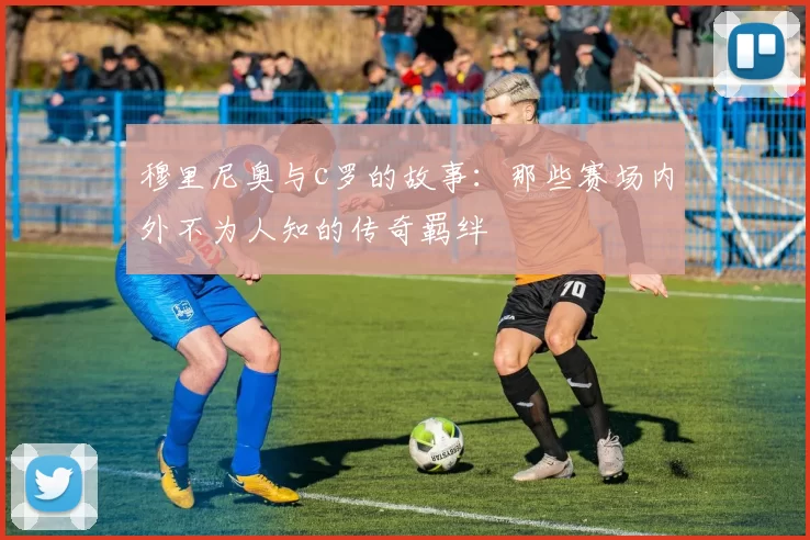 穆里尼奥与c罗的故事：那些赛场内外不为人知的传奇羁绊